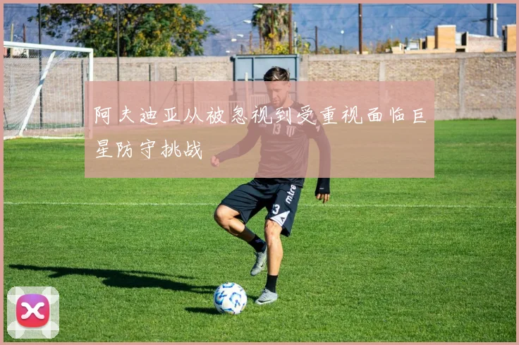 阿夫迪亚从被忽视到受重视面临巨星防守挑战