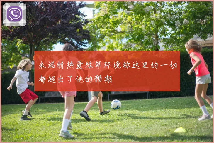 米诺特热爱绿军环境称这里的一切都超出了他的预期