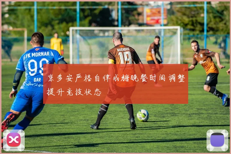 京多安严格自律戒糖晚餐时间调整提升竞技状态