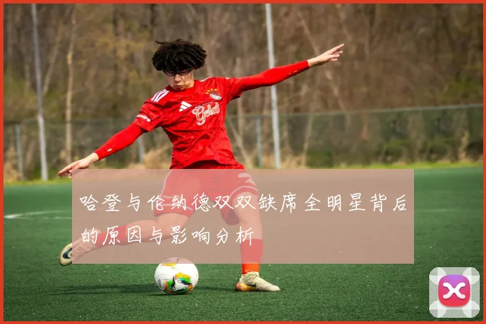 哈登与伦纳德双双缺席全明星背后的原因与影响分析