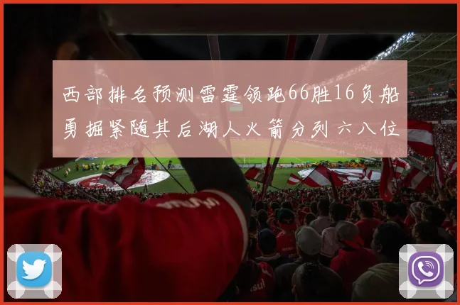 西部排名预测雷霆领跑66胜16负船勇掘紧随其后湖人火箭分列六八位