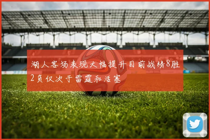 湖人客场表现大幅提升目前战绩8胜2负仅次于雷霆和活塞