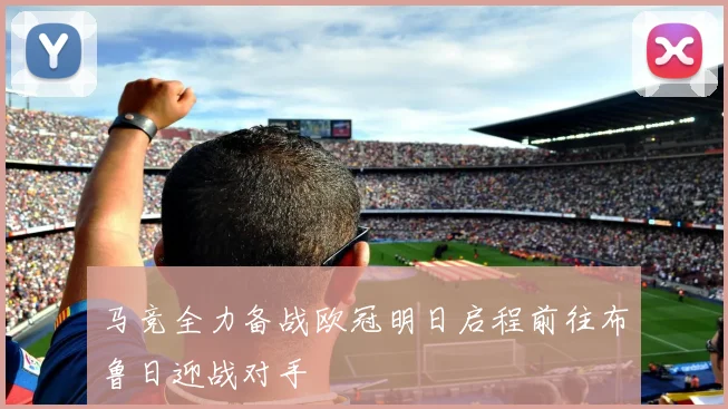 马竞全力备战欧冠明日启程前往布鲁日迎战对手