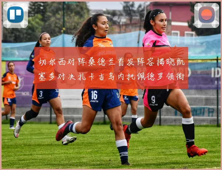 切尔西对阵桑德兰首发阵容揭晓凯塞多对决扎卡吉乌内托佩德罗领衔出战