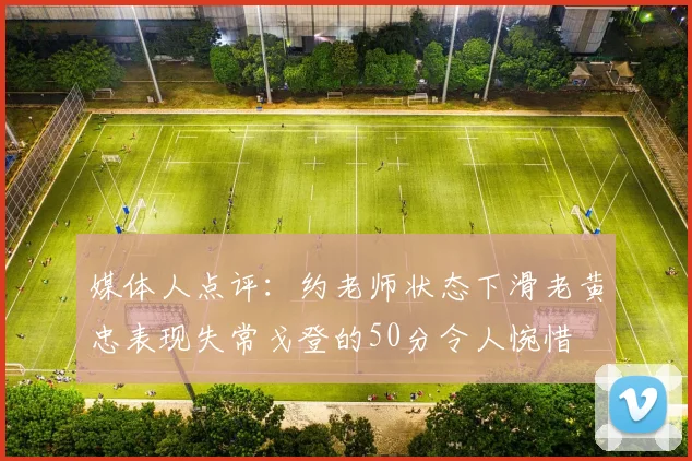 媒体人点评：约老师状态下滑老黄忠表现失常戈登的50分令人惋惜