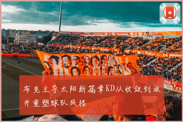 布克主导太阳新篇章KD从收敛到放开重塑球队风格
