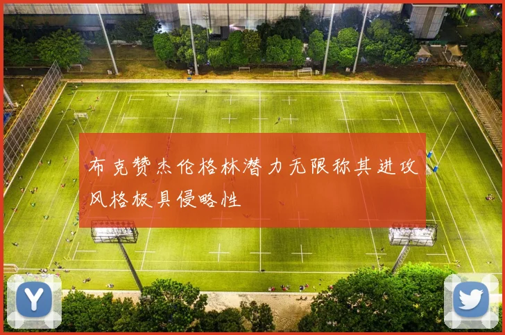 布克赞杰伦格林潜力无限称其进攻风格极具侵略性