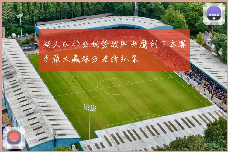 湖人以25分优势战胜老鹰创下本赛季最大赢球分差新纪录