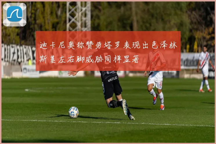 迪卡尼奥称赞劳塔罗表现出色泽林斯基左右脚威胁同样显著