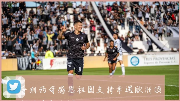 普利西奇感恩祖国支持幸遇欧洲顶级俱乐部生涯