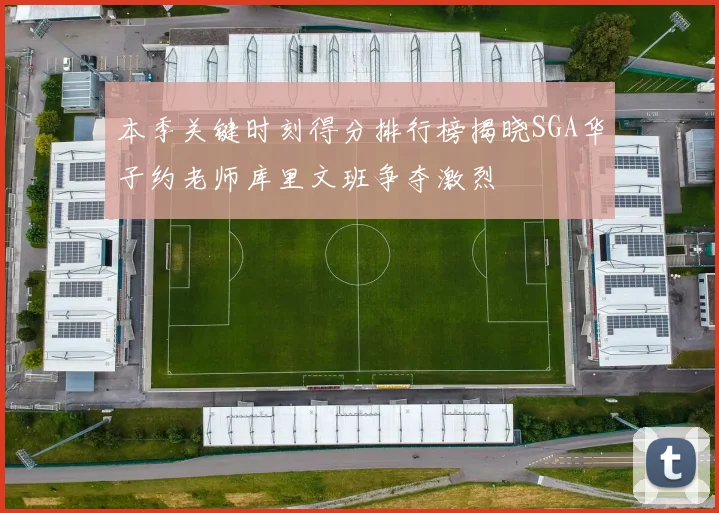 本季关键时刻得分排行榜揭晓SGA华子约老师库里文班争夺激烈