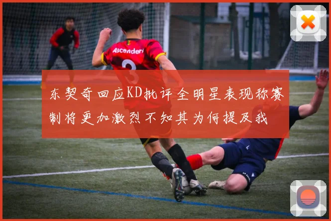 东契奇回应KD批评全明星表现称赛制将更加激烈不知其为何提及我