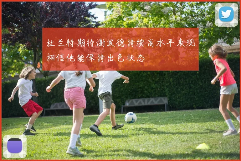 杜兰特期待谢泼德持续高水平表现相信他能保持出色状态