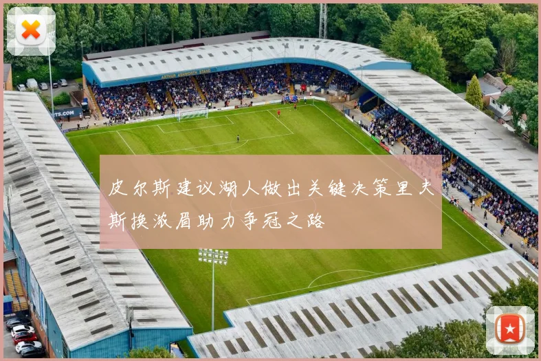 皮尔斯建议湖人做出关键决策里夫斯换浓眉助力争冠之路