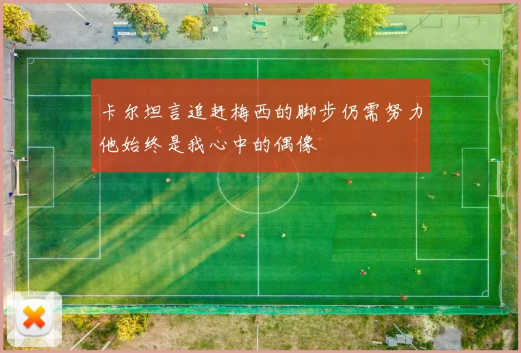 卡尔坦言追赶梅西的脚步仍需努力他始终是我心中的偶像