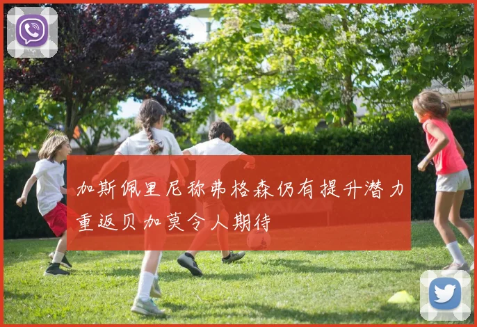 加斯佩里尼称弗格森仍有提升潜力重返贝加莫令人期待