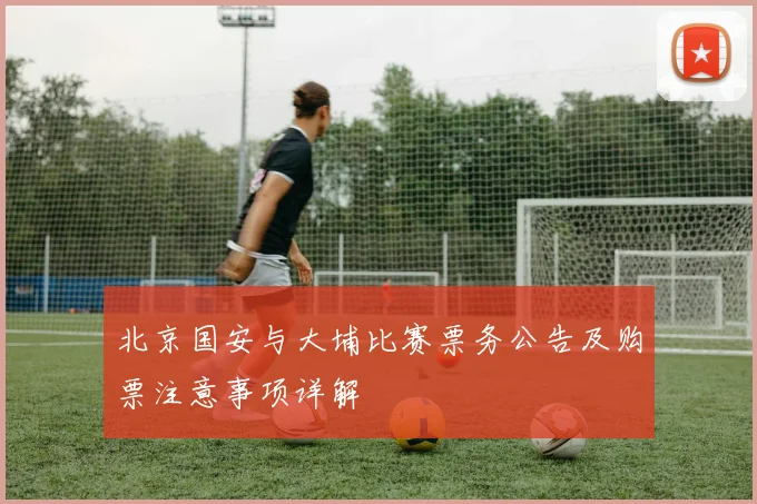 北京国安与大埔比赛票务公告及购票注意事项详解