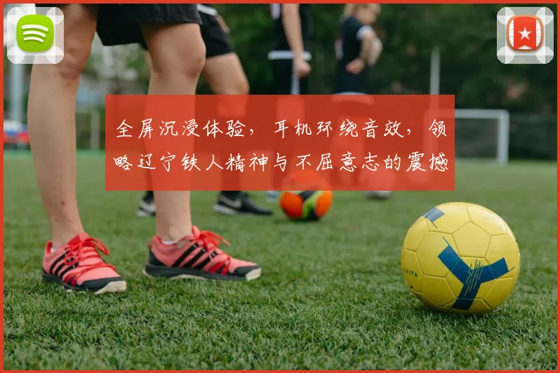 全屏沉浸体验，耳机环绕音效，领略辽宁铁人精神与不屈意志的震撼之旅