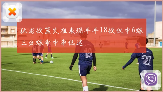 狄龙投篮失准表现平平18投仅中6球三分球命中率低迷