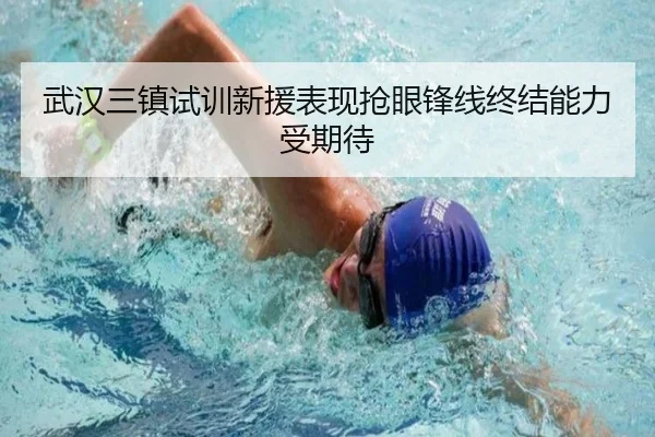 武汉三镇试训新援表现抢眼锋线终结能力受期待